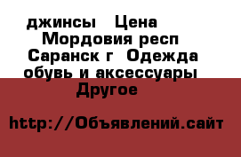 джинсы › Цена ­ 650 - Мордовия респ., Саранск г. Одежда, обувь и аксессуары » Другое   